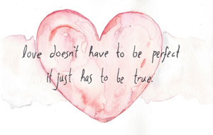 Love doesn't have to be perfect, it just has to be true.